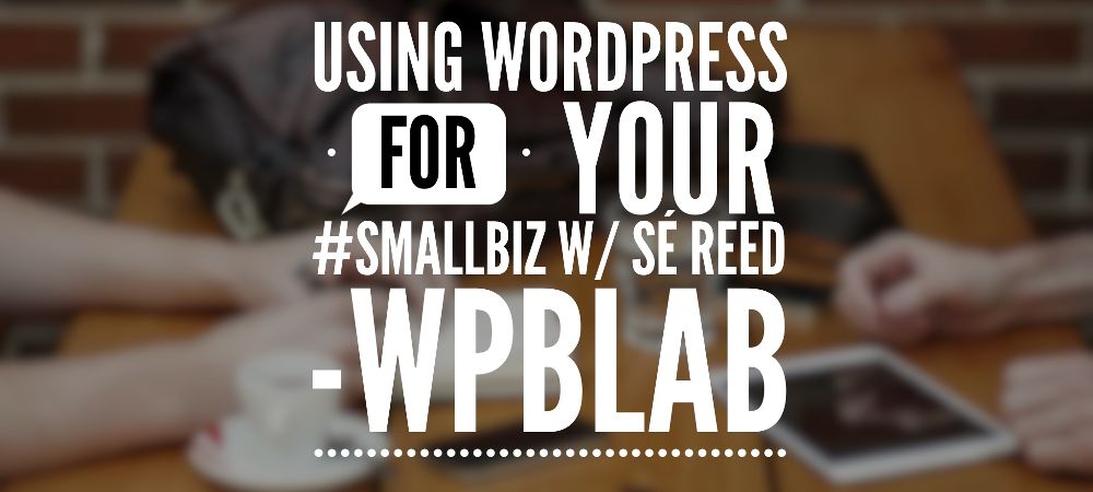 EP030 – Using #WordPress for Your #SmallBiz /w @sereedmedia – #WPblab