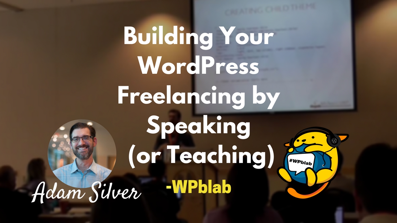 WPblab EP61 - Building Your WordPress Freelancing by Speaking (or Teaching) w/Adam Silver 1