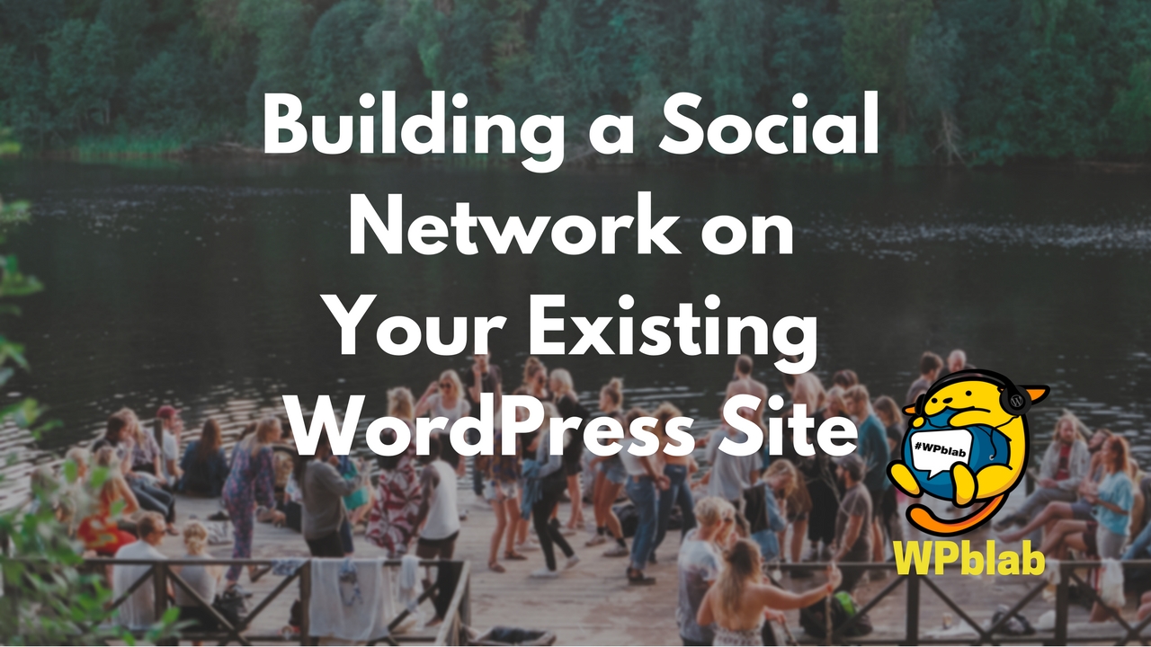 WPBlab EP77 – Building a Social Network on Your Existing WordPress Site