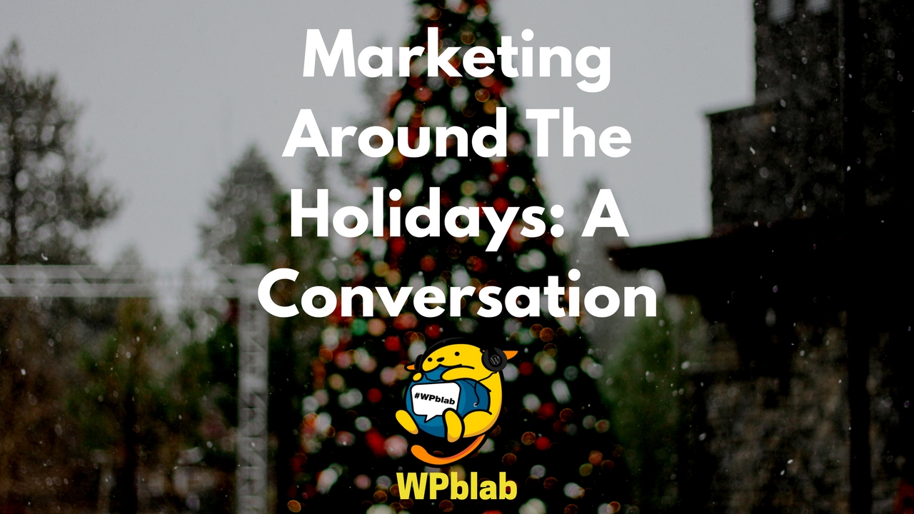 WPblab EP89 - Marketing Around The Holidays: A Conversation 1