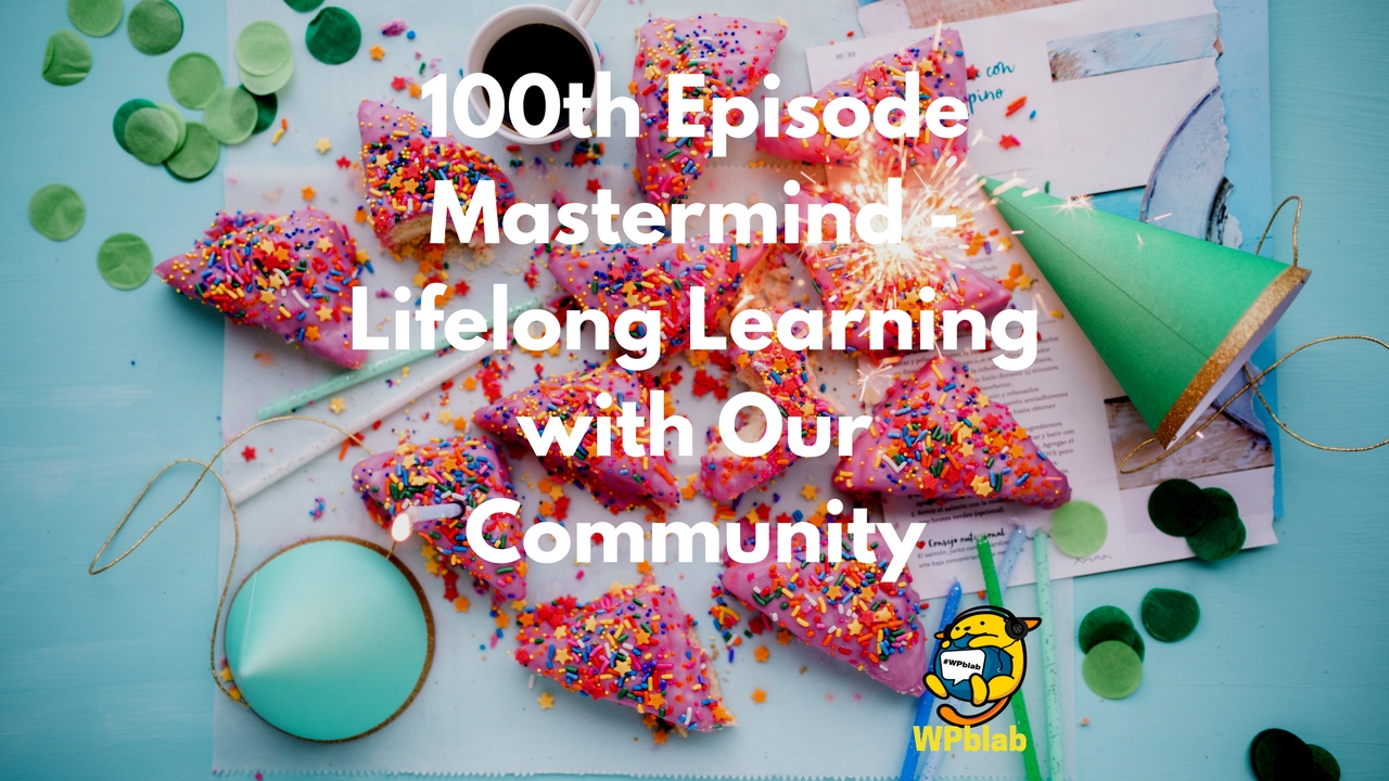 WPblab - 100th Episode Mastermind - Lifelong Learning with Our Community 1