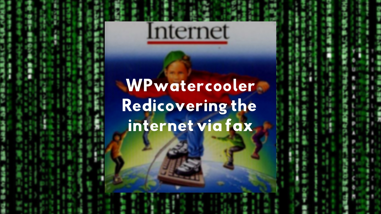 WPwatercooler EP298 – WPwatercooler, Redicovering the internet via fax