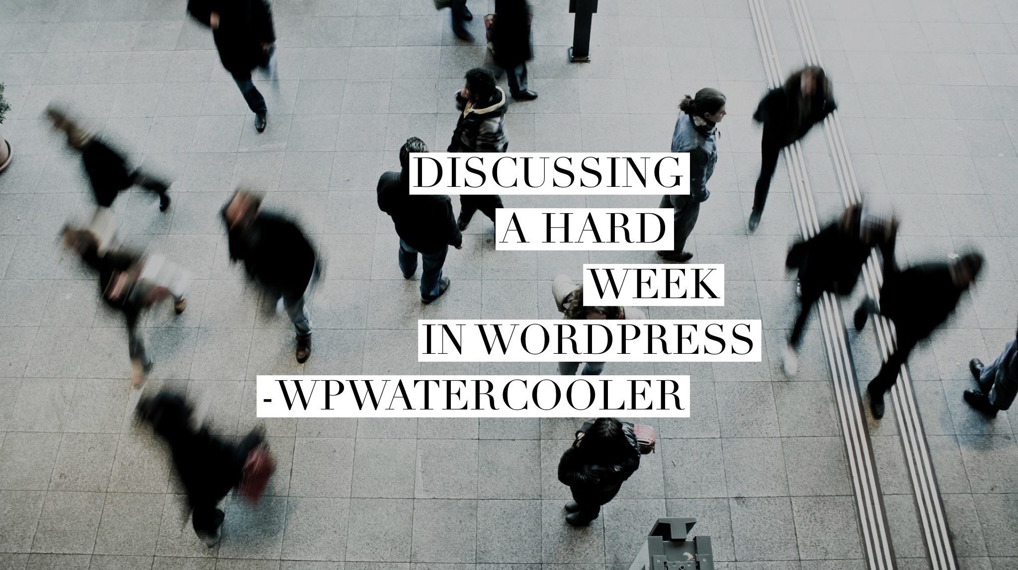 EP316 – Discussing a hard week in WordPress – WPwatercooler