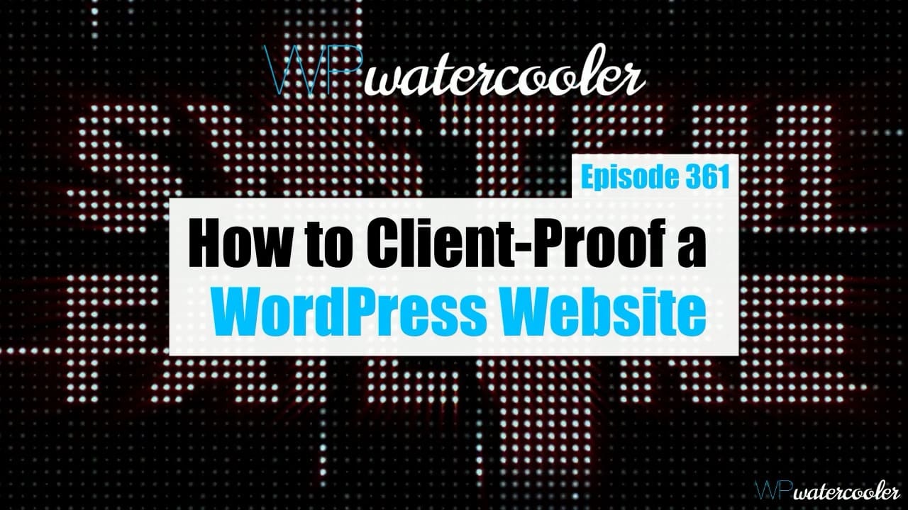 EP361 - How to Client-Proof a WordPress Website