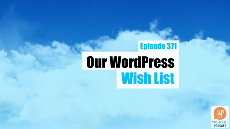 EP371 Our WordPress Wishlist WPwatercooler yt