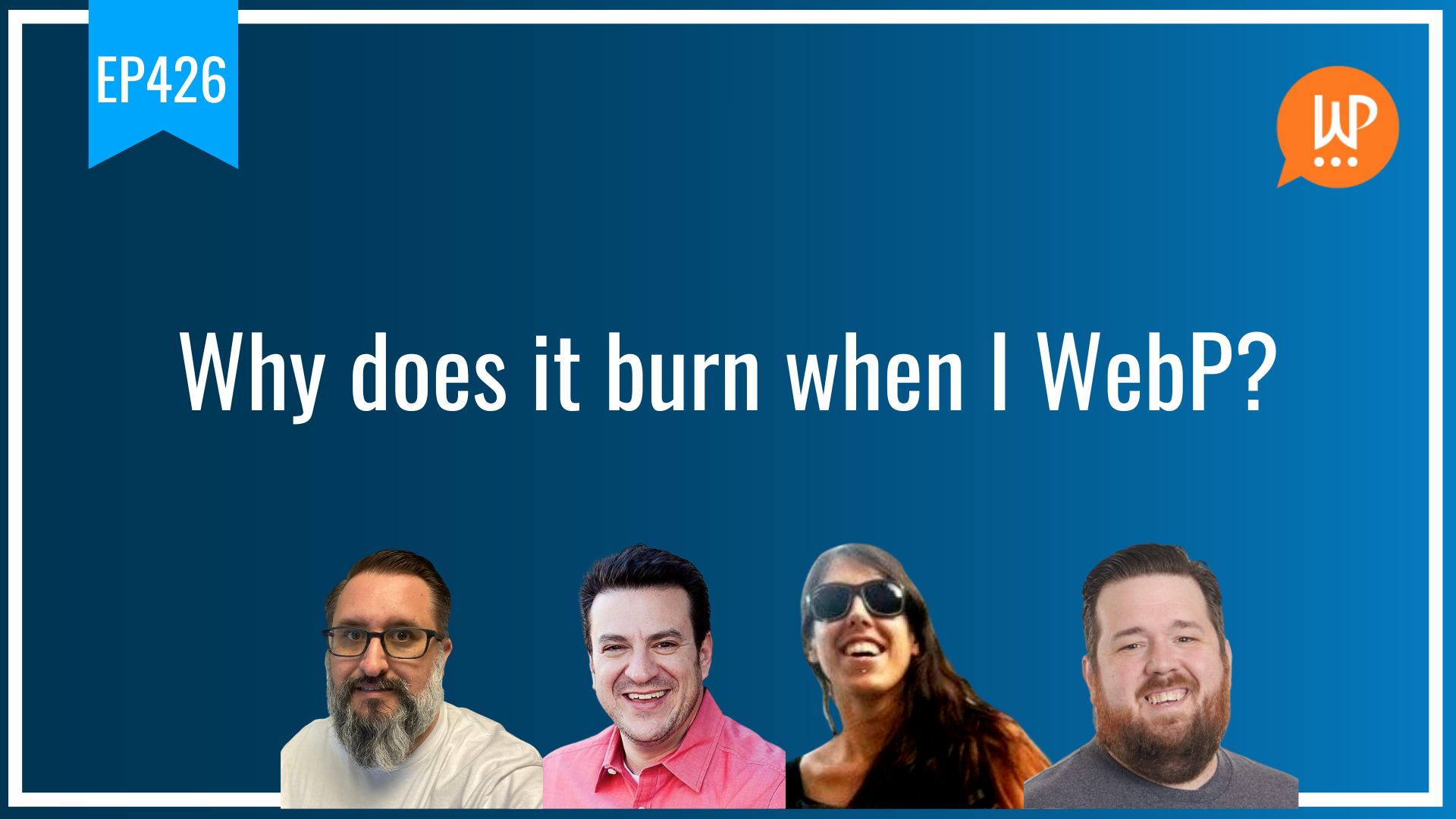 EP426 – Why does it burn when I WebP?